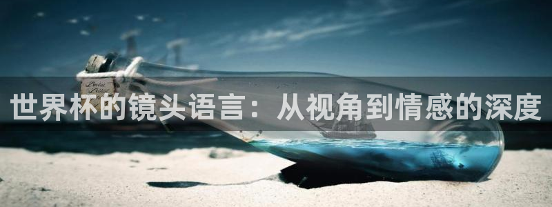 世界杯预选赛欧洲赛区积分榜:世界杯的镜头语言:从视角到情感的深度